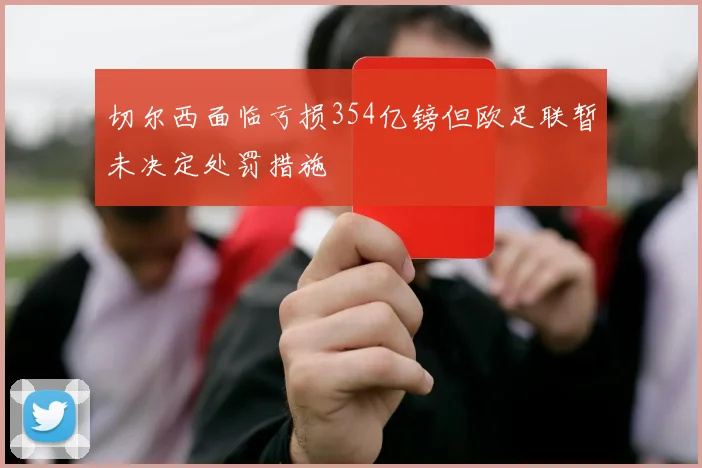 切尔西面临亏损354亿镑但欧足联暂未决定处罚措施