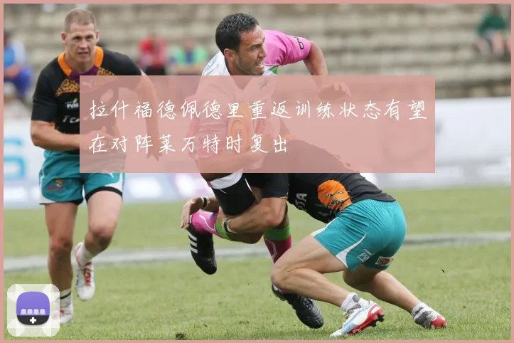 拉什福德佩德里重返训练状态有望在对阵莱万特时复出