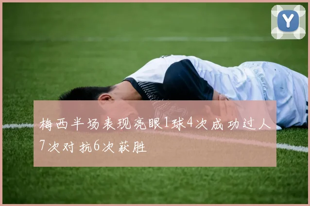 梅西半场表现亮眼1球4次成功过人7次对抗6次获胜