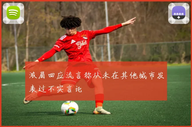 浓眉回应流言称从未在其他城市发表过不实言论
