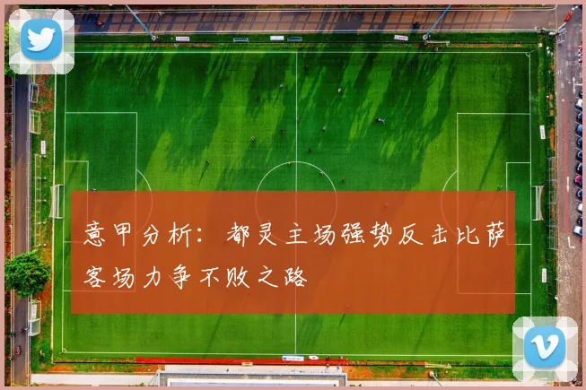 意甲分析：都灵主场强势反击比萨客场力争不败之路