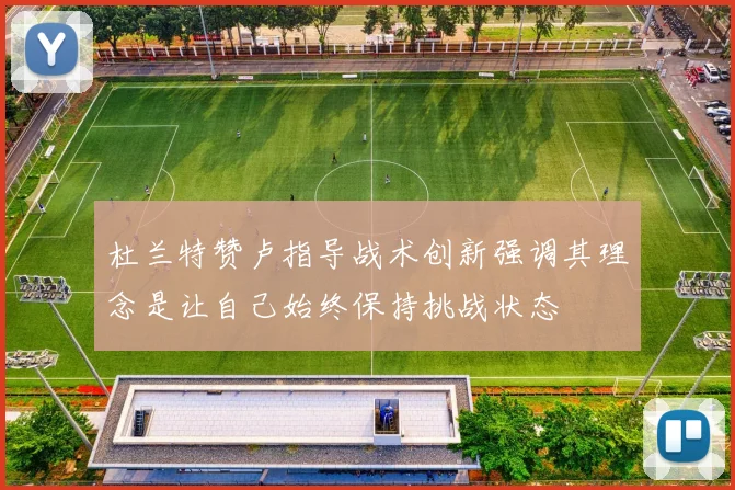 杜兰特赞卢指导战术创新强调其理念是让自己始终保持挑战状态