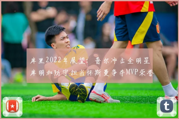 库里2022年展望：普尔冲击全明星库明加防守担当怀斯曼争夺MVP荣誉