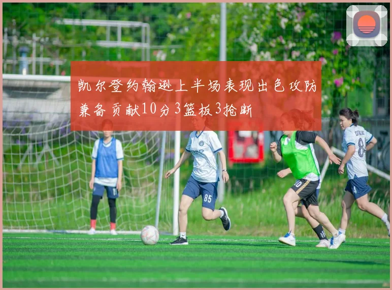 凯尔登约翰逊上半场表现出色攻防兼备贡献10分3篮板3抢断