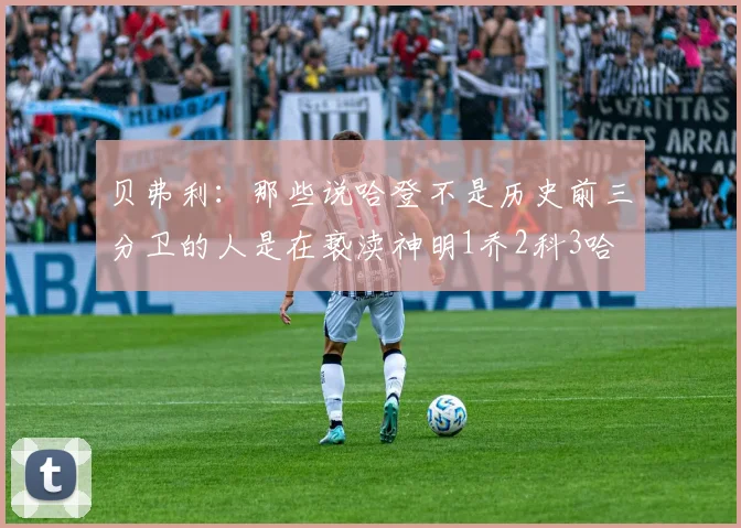 贝弗利：那些说哈登不是历史前三分卫的人是在亵渎神明1乔2科3哈