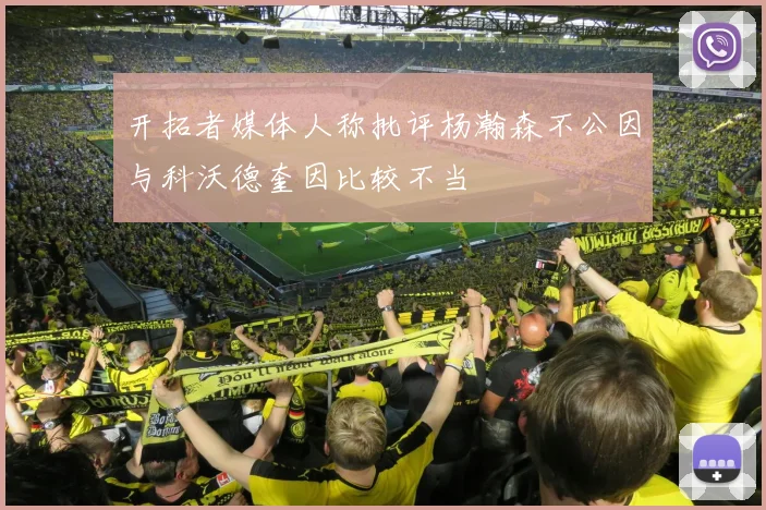 开拓者媒体人称批评杨瀚森不公因与科沃德奎因比较不当