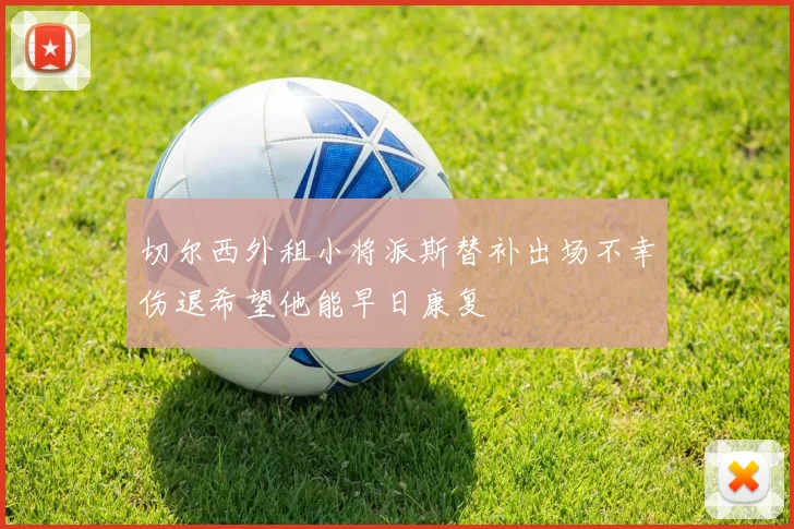 切尔西外租小将派斯替补出场不幸伤退希望他能早日康复