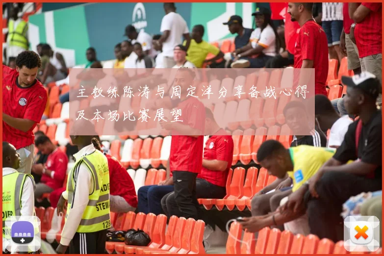 主教练陈涛与周定洋分享备战心得及本场比赛展望