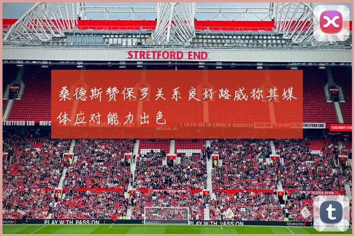 桑德斯赞保罗关系良好路威称其媒体应对能力出色
