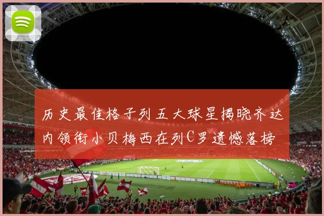 历史最佳格子列五大球星揭晓齐达内领衔小贝梅西在列C罗遗憾落榜