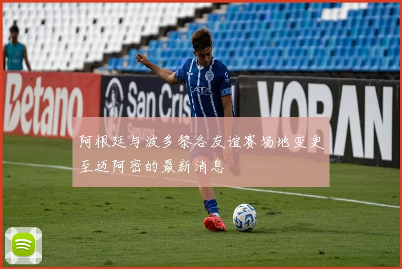 阿根廷与波多黎各友谊赛场地变更至迈阿密的最新消息