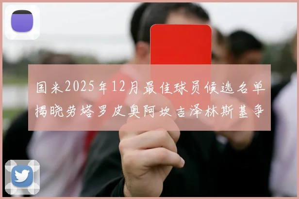 国米2025年12月最佳球员候选名单揭晓劳塔罗皮奥阿坎吉泽林斯基争夺荣誉