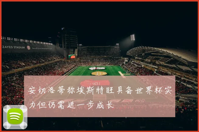 安切洛蒂称埃斯特旺具备世界杯实力但仍需进一步成长
